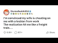 I m convinced my wife is cheating on me with a lesbian from work