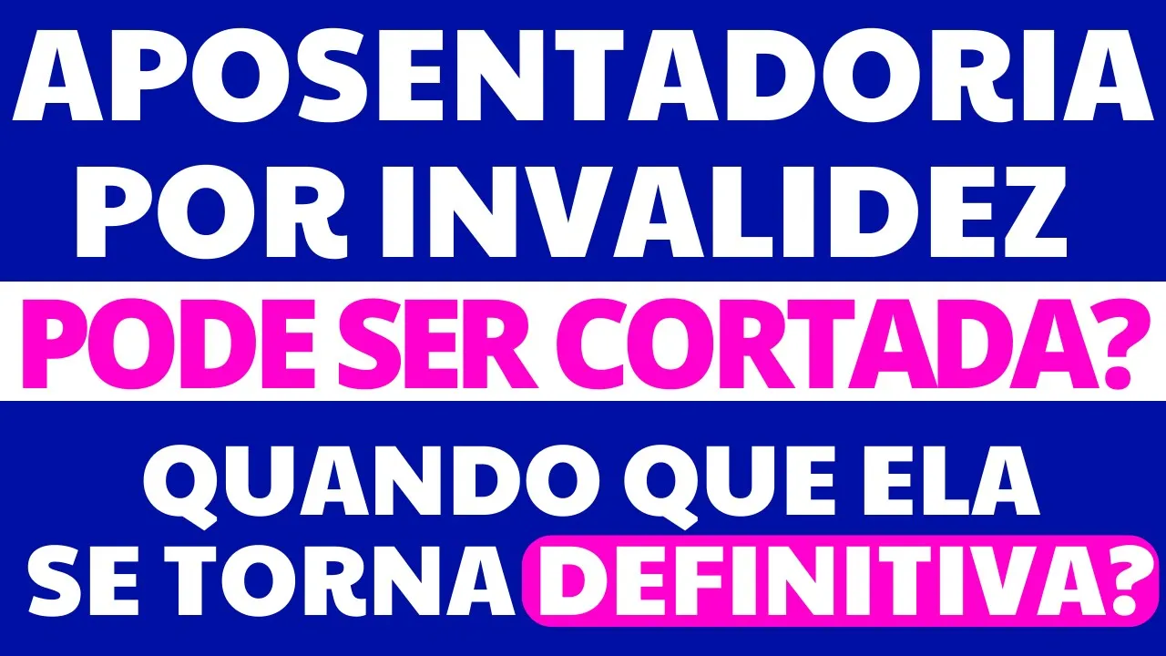 APOSENTADORIA POR INVALIDEZ PODE SER CORTADA? QUANDO ELA SE TORNA DEFINITIVA?