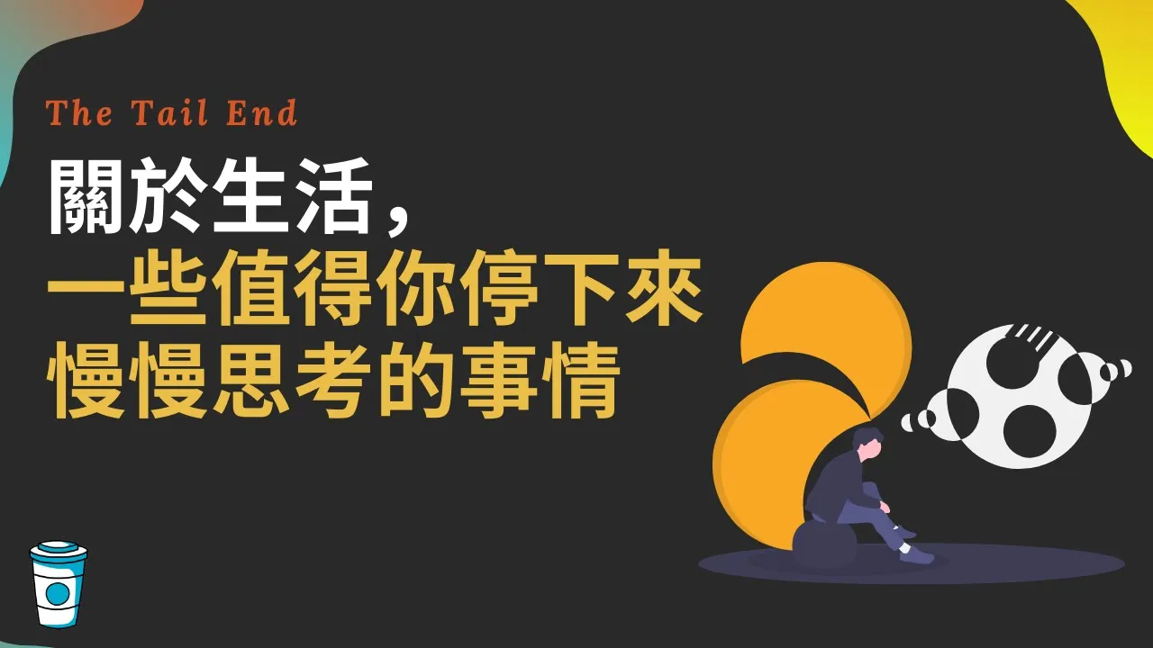 關於人生，一些值得你停下來思考的事情 - The Tail End