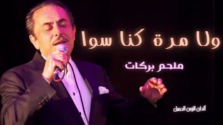 ولا مرة كنا سوا ملحم بركات                                          دندنها