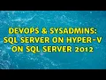 DevOps SysAdmins SQL Server on Hyper-V on SQL Server 2012