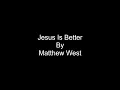 Matthew West- Jesus Is Better(lyrics)