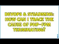 DevOps SysAdmins How can I trace the cause of php-fpm terminating 3 Solutions