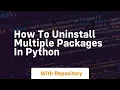 How to uninstall multiple packages in python