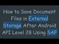 How to Save Document Files in External Storage After Android API Level 28 Using SAF