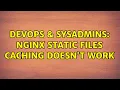 DevOps SysAdmins nginx static files caching doesn t work