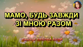 МАМО БУДЬ ЗАВЖДИ ЗІ МНОЮ РАЗОМ НІНОЧКА КОЗІЙ 