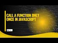 Call a Function Only Once in JavaScript