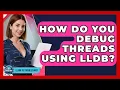 How Do You Debug Threads Using LLDB - Learn To Troubleshoot