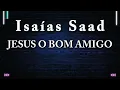 Jesus o Bom Amigo | Isaias Saad  [ Louvor Com Letra ]