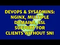 DevOps SysAdmins nginx multiple domains ssl support for clients without SNI 2 Solutions