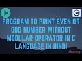 PROGRAM TO PRINT EVEN OR ODD NUMBER WITHOUT MODULAR OPERATOR IN C LANGUAGE IN HINDI