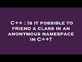 C Is it possible to friend a class in an anonymous namespace in C