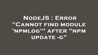 NodeJS Error Cannot find module npmlog after npm update - g