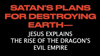 Download SATAN'S PLANS FOR DESTROYING EARTH--JESUS EXPLAINS THE RISE OF THE DRAGON'S EVIL EMPIRE MP3