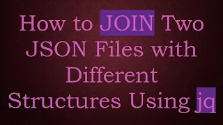 How To JOIN Two JSON Files With Different Structures Using Jq 