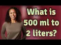 What is 500 ml to 2 liters