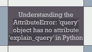 Understanding the AttributeError query object has no attribute explain - query in Python