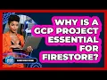 Why Is A GCP Project Essential For Firestore - Cloud Stack Studio