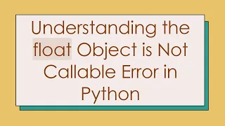 Understanding the float Object is Not Callable Error in Python