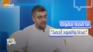 ما قصة مقولة  عدنا والعود أحمد     دردشات دندنها