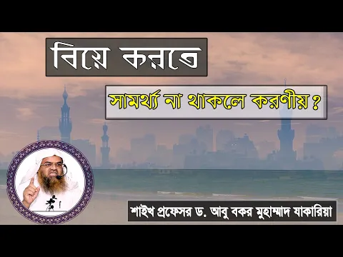 প্রশ্ন : বিয়ে করতে সামর্থ্য না থাকলে করণীয়? শাইখ প্রফেসর ড. আবু বকর মুহাম্মাদ যাকারিয়া