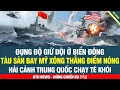 Lagu MÃN NHÃN! Trục hạm Mỹ xông thẳng điểm nóng Biển ĐôngTàu Trung Quốc vận hết tốc bỏ chạy té khói
