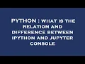 PYTHON what is the relation and difference between ipython and jupyter console