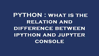 PYTHON what is the relation and difference between ipython and jupyter console