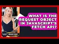 What Is The Request Object In JavaScript s Fetch API - JavaScript Toolkit