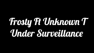 Frosty Ft Unknown T Under Surveillance Lyrics 
