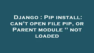Django Pip install can t open file pip or Parent module not loaded