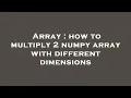 Array how to multiply 2 numpy array with different dimensions