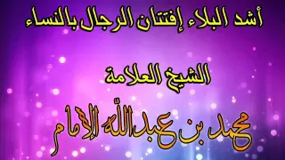 خطبة موثرة أشد البلاء إفتتان الرجال بالنساء الشيخ العلامة محمد الإمام 