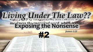 Living Under The Law??? Exposing The Nonsense  #2