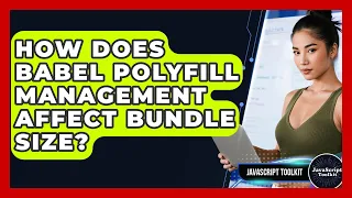 How Does Babel Polyfill Management Affect Bundle Size - JavaScript Toolkit
