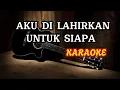 Download Lagu AKU DI LAHIRKAN UNTUK SIAPA || karaoke dangdut akustik