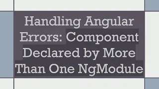 Handling Angular Errors Component Declared by More Than One NgModule
