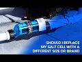 Should I Replace My Salt Cell With A Different Size Or Brand