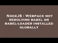 NodeJS Webpack not resolving babel or babel-loader installed globally