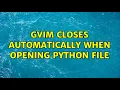 gVim closes automatically when opening python file 3 Solutions