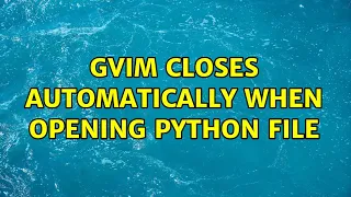 gVim closes automatically when opening python file 3 Solutions