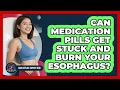 Can Medication Pills Get Stuck And Burn Your Esophagus - Acid Reflux Support Hub