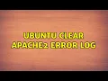 Ubuntu clear Apache2 error log 2 Solutions