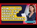 How Do You Debug CPU Spikes In Node js Applications - Learn To Troubleshoot