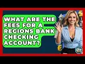 What Are The Fees For A Regions Bank Checking Account - Ask Your Bank Teller