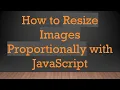 How to Resize Images Proportionally with JavaScript