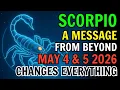 SCORPIO THE MESSAGE YOU RECEIVE NOW COULD CHANGE EVERYTHING MAY 4TH 5TH 2026