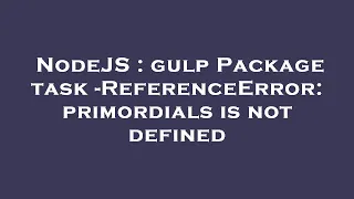 NodeJS gulp Package task - ReferenceError primordials is not defined