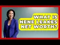 What Is NeNe Leakes Net Worth - The Rich And Famous Files